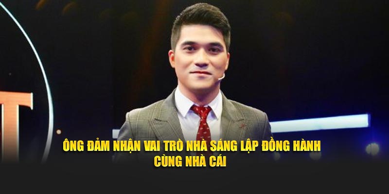 Ông đảm nhận vai trò nhà sáng lập đồng hành cùng nhà cái