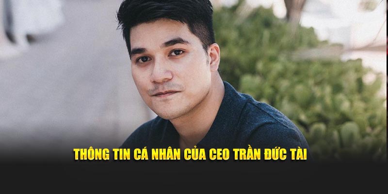 Thông tin cá nhân của CEO Trần Đức Tài