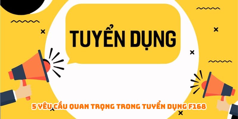 5 yêu cầu quan trọng trong tuyển dụng F168